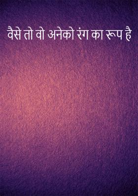 वैसे तो वो अनेकों रंग का रूप है