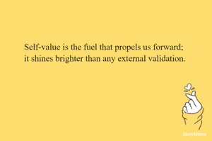 Self-value is the fuel that propels us forward; it shines brighter than any external validation.
