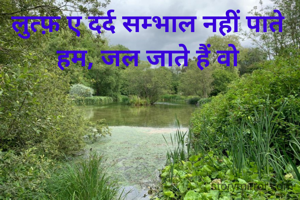 लुत्फ़ ए दर्द सम्भाल नहीं पाते हम, जल जाते हैं वो