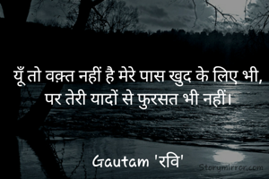 यूँ तो वक़्त नहीं है मेरे पास खुद के लिए भी,
पर तेरी यादों से फुरसत भी नहीं।


Gautam 'रवि'
