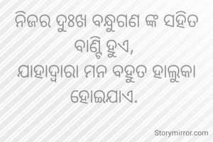 ନିଜର ଦୁଃଖ ବନ୍ଧୁଗଣ ଙ୍କ ସହିତ ବାଣ୍ଟି ହୁଏ, 
ଯାହାଦ୍ୱାରା ମନ ବହୁତ ହାଲୁକା ହୋଇଯାଏ. 