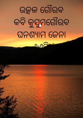 ଉତ୍କଳ ଗୌରବ
କବି କୁସୁମଗୌରବ ଘନଶ୍ୟାମ ଜେନା
"ଏହି