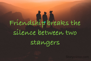 Friendship breaks the silence between two strangers