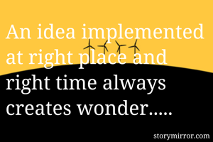 An idea implemented at right place and right time always creates wonder..... 
