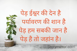 पेड़ ईश्वर की देन है
    पर्यावरण की शान है
    पेड़ हम सबकी जान है 
पेड़ है तो जहांन है।