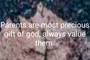 Parents are most precious gift of god, always value them.