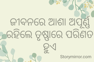 ଜୀବନରେ ଆଶା ଅପୂର୍ଣ୍ଣ ରହିଲେ ତୃଷ୍ଣାରେ ପରିଣତ ହୁଏ