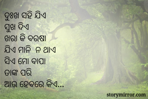 ଦୁଃଖ ସହି ଯିଏ
ସୁଖ ଦିଏ
ଖରା କି ବରଷା
ଯିଏ ମାନି  ନ ଥାଏ
ସିଏ ମୋ ବାପା
ତାଙ୍କ ପରି
ଆଉ ହେବରେ କିଏ...