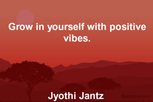 Grow in yourself with positive vibes.




Jyothi Jantz 
