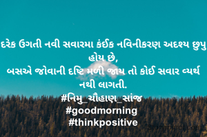 દરેક ઉગતી નવી સવારમા કંઈક નવિનીકરણ અદશ્ય છુપુ હોય છે,
બસએ જોવાની દષ્ટિ મળી જાય તો કોઈ સવાર વ્યર્થ નથી લાગતી.
#નિમુ_ચૌહાણ_સાંજ 
#goodmorning 
#thinkpositive