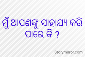 ମୁଁ ଆପଣଙ୍କୁ ସାହାଯ୍ୟ କରି ପାରେ କି ?
