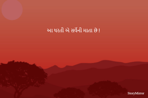 આ ધરતી એ સર્વેની માતા છે !