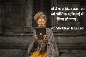 वो वैराग्य किस काम का
जो भौतिक सुविधाएं में 
लिप्त हो जाए ।

-© Shekhar Kharadi