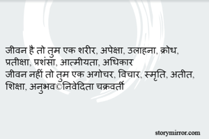 

जीवन है तो तुम एक शरीर, अपेक्षा, उलाहना, क्रोध, प्रतीक्षा, प्रशंसा, आत्मीयता, अधिकार
जीवन नहीं तो तुम एक अगोचर, विचार, स्मृति, अतीत, शिक्षा, अनुभव©निवेदिता चक्रवर्ती