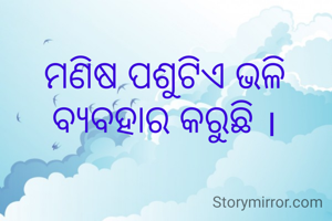 ମଣିଷ ପଶୁଟିଏ ଭଳି ବ୍ୟବହାର କରୁଛି ।