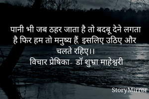 पानी भी जब ठहर जाता है तो बदबू देने लगता है फिर हम तो मनुष्य हैं, इसलिए उठिए और चलते रहिए।।
      विचार प्रेषिका- डॉ शुभ्रा माहेश्वरी