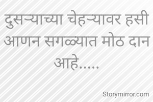 दुसऱ्याच्या चेहऱ्यावर हसी आणन सगळ्यात मोठ दान आहे.....