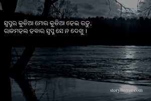 ସ୍ୱପ୍ନର କୁଡିଆ ମୋର କୁଡିଆ ହେଇ ରହୁ,
ରାଜମହଲ ହବାର ସ୍ୱପ୍ନ ସେ ନ ଦେଖୁ ।
