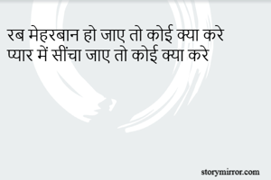 रब मेहरबान हो जाए तो कोई क्या करे
प्यार में सींचा जाए तो कोई क्या करे