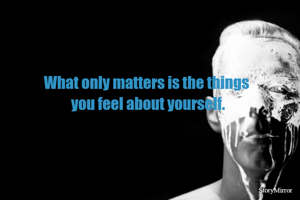 What only matters is the things
 you feel about yourself.