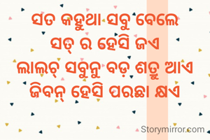 ସତ କହୁଥା ସବୁ ବେଲେ
ସତ୍ ର ହେସି ଜଏ
ଲାଲଚ୍ ସବୁନୁ ବଡ଼ ଶତ୍ରୁ ଆଏ
ଜିବନ୍ ହେସି ପରଛା କ୍ଷଏ