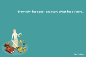 Every saint has a past, and every sinner has a future..