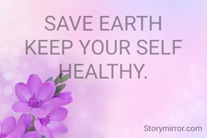 SAVE EARTH
KEEP YOUR SELF
HEALTHY.