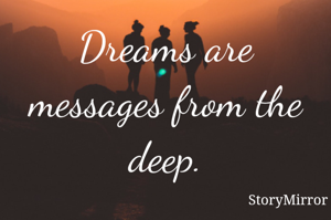 Dreams are messages from the deep.