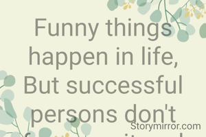 Funny things happen in life,
But successful persons don't focus on it and work wise.