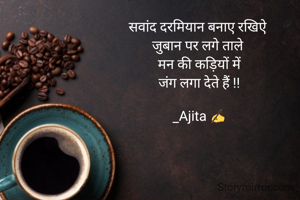 सवांद दरमियान बनाए रखिऐ 
जुबान पर लगे ताले 
मन की कड़ियों में
जंग लगा देते हैं !!

_Ajita ✍