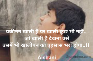 यकीनन खाली है पर खाली कुछ भी नहीं.. 
जो खाली है देखना उसे
उसमें भी खालीपन का एहसास भरा होगा..!! 

Aishani