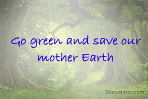 Go green and save our mother Earth