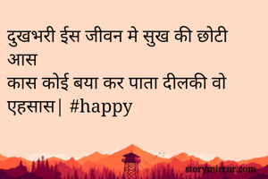 दुखभरी ईस जीवन मे सुख की छोटी आस
कास कोई बया कर पाता दीलकी वो एहसास| #happy