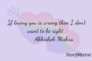 If loving you is wrong then I don't want to be right .
         Abhishek Mishra