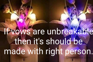 If vows are unbreakable then it's should be made with right person.