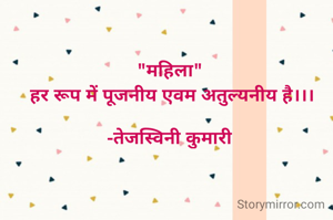 "महिला"
 हर रूप में पूजनीय एवम अतुल्यनीय है।।।

-तेजस्विनी कुमारी