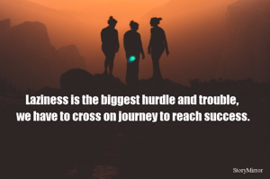 Laziness is the biggest hurdle and trouble, 
we have to cross on journey to reach success.