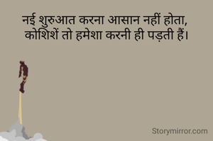 नई शुरुआत करना आसान नहीं होता, 
कोशिशें तो हमेशा करनी ही पड़ती हैं।
