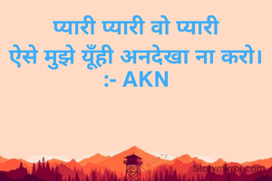 प्यारी प्यारी वो प्यारी
ऐसे मुझे यूँही अनदेखा ना करो।
:- AKN