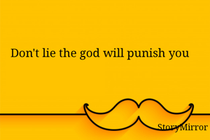 Don't lie the god will punish you 
  