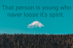 That person is young who naver loose it's spirit. 