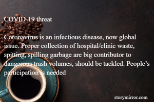 COVID-19 threat

Coronavirus is an infectious disease, now global issue. Proper collection of hospital/clinic waste, spitting, spilling garbage are big contributor to dangerous trash volumes, should be tackled. People’s participation is needed
