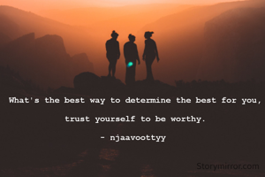 What's the best way to determine the best for you,

trust yourself to be worthy.

- njaavoottyy 