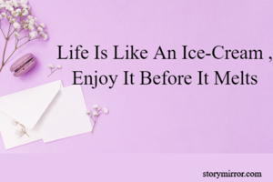 Life Is Like An Ice-Cream , Enjoy It Before It Melts