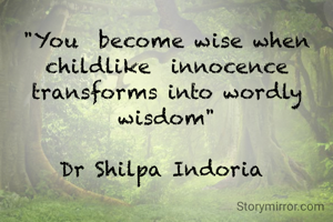 "You  become wise when childlike  innocence transforms into wordly wisdom"

Dr Shilpa Indoria 