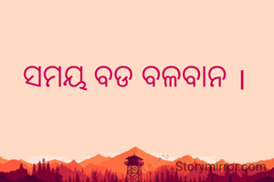 ସମୟ ବଡ ବଳବାନ ।