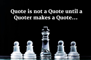 Quote is not a Quote until a Quoter makes a Quote... 