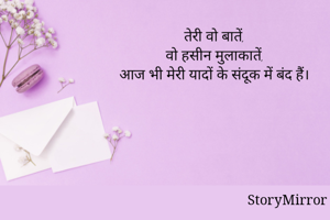 तेरी वो बातें,
वो हसीन मुलाकातें,
आज भी मेरी यादों के संदूक में बंद हैं।