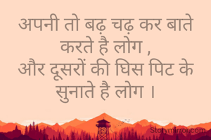 अपनी तो बढ़ चढ़ कर बाते करते है लोग ,
और दूसरों की घिस पिट के सुनाते है लोग ।
