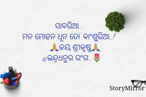 ସାବରିଆ..
ମନ ମୋହନ ଧୂନ ତୋ' ଵାଂଶୁରିଆ..!
      🙏ଜୟ ଶ୍ରୀକୃଷ୍ଣ🙏
   @ଇନ୍ଦ୍ରଧନୁର ରଂଗ..🌷

